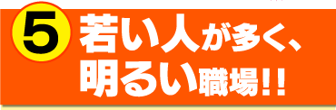 若い人が多く、明るい職場！！